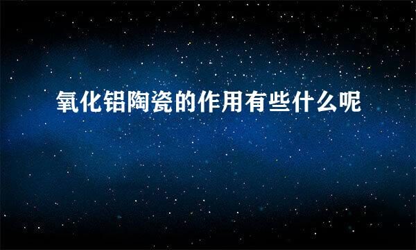 氧化铝陶瓷的作用有些什么呢