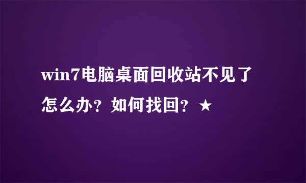 win7电脑桌面回收站不见了怎么办？如何找回？★