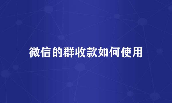 微信的群收款如何使用