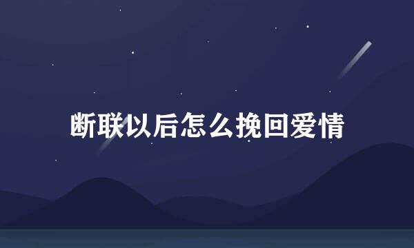 断联以后怎么挽回爱情