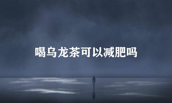 喝乌龙茶可以减肥吗
