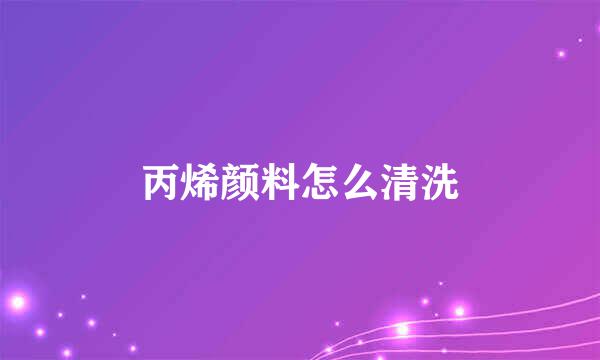 丙烯颜料怎么清洗