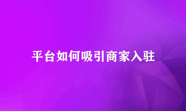 平台如何吸引商家入驻