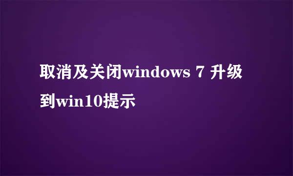 取消及关闭windows 7 升级到win10提示