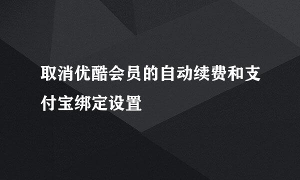 取消优酷会员的自动续费和支付宝绑定设置