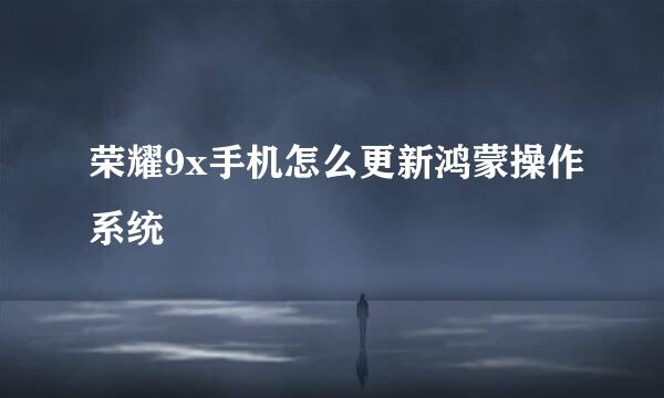 荣耀9x手机怎么更新鸿蒙操作系统