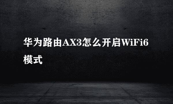 华为路由AX3怎么开启WiFi6模式