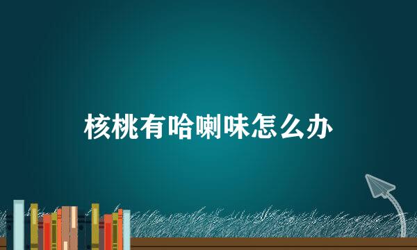核桃有哈喇味怎么办