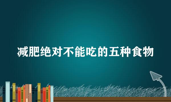 减肥绝对不能吃的五种食物
