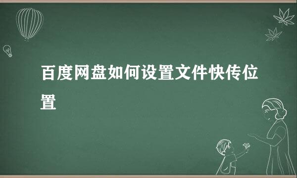 百度网盘如何设置文件快传位置