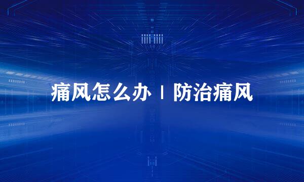 痛风怎么办｜防治痛风
