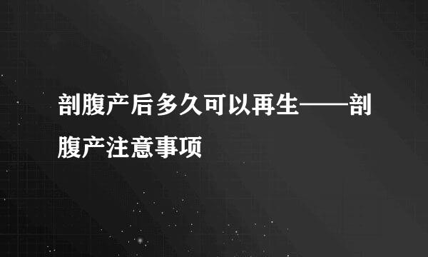 剖腹产后多久可以再生——剖腹产注意事项