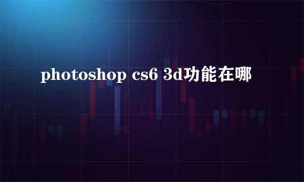 photoshop cs6 3d功能在哪