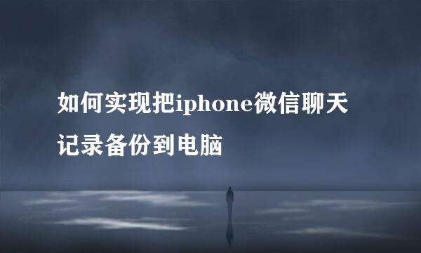 如何实现把iphone微信聊天记录备份到电脑