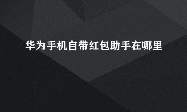 华为手机自带红包助手在哪里