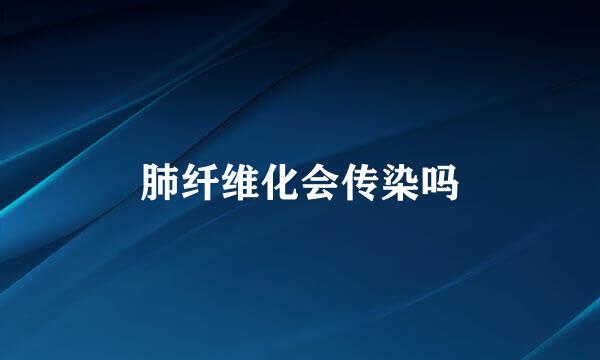 肺纤维化会传染吗
