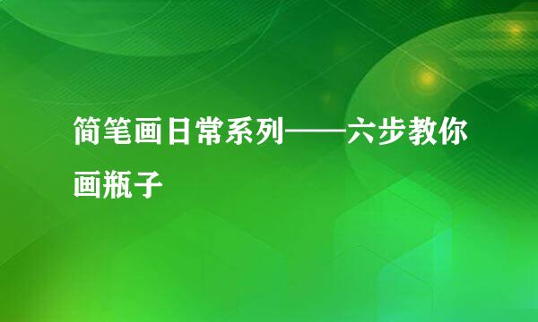 简笔画日常系列——六步教你画瓶子