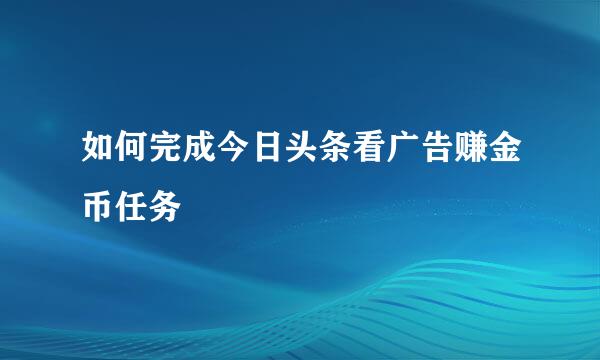 如何完成今日头条看广告赚金币任务