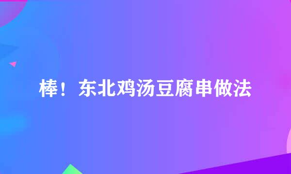 棒！东北鸡汤豆腐串做法