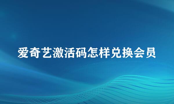 爱奇艺激活码怎样兑换会员