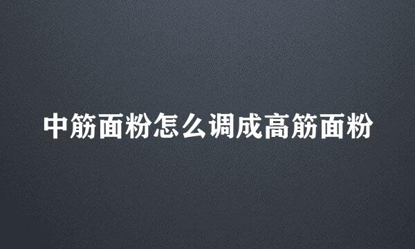中筋面粉怎么调成高筋面粉