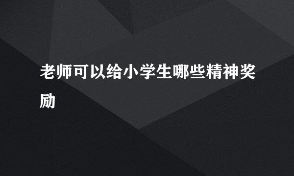 老师可以给小学生哪些精神奖励