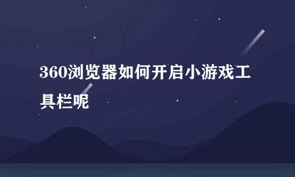 360浏览器如何开启小游戏工具栏呢