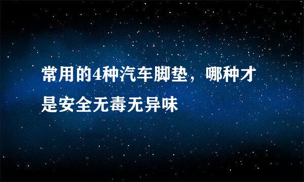 常用的4种汽车脚垫，哪种才是安全无毒无异味