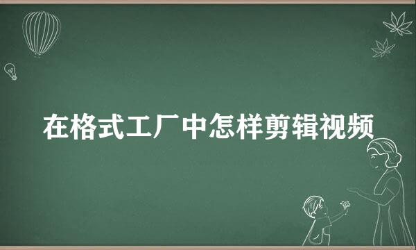 在格式工厂中怎样剪辑视频