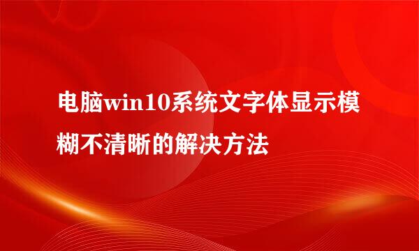 电脑win10系统文字体显示模糊不清晰的解决方法