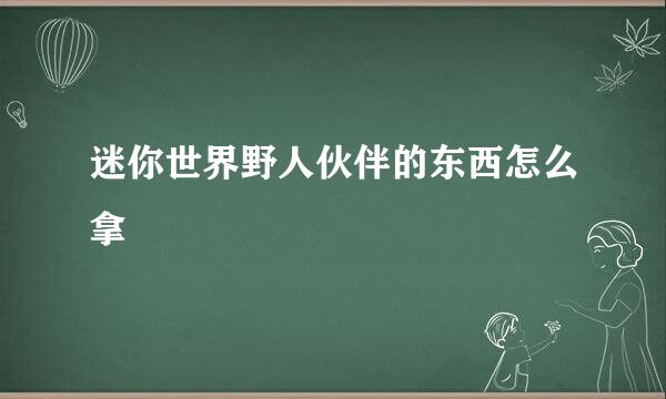 迷你世界野人伙伴的东西怎么拿