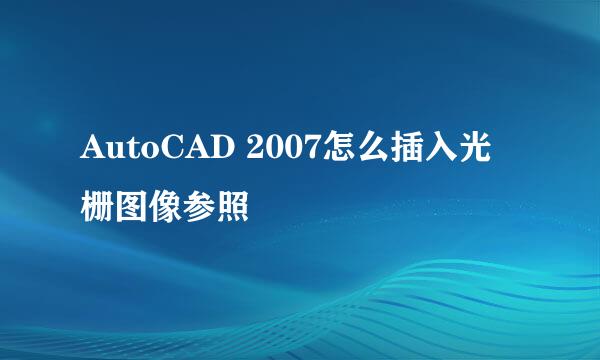 AutoCAD 2007怎么插入光栅图像参照