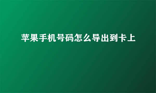 苹果手机号码怎么导出到卡上