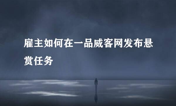 雇主如何在一品威客网发布悬赏任务