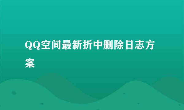 QQ空间最新折中删除日志方案