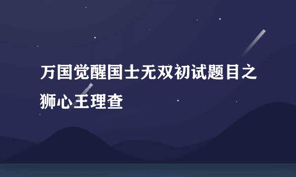 万国觉醒国士无双初试题目之狮心王理查