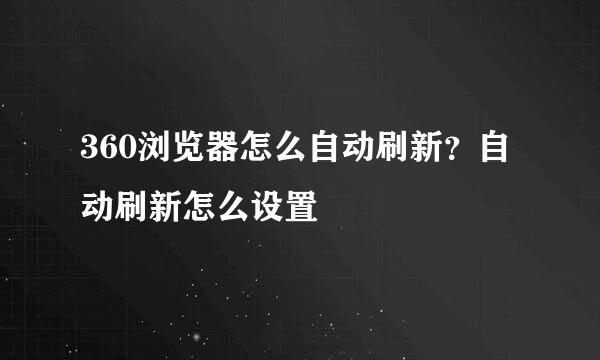 360浏览器怎么自动刷新？自动刷新怎么设置