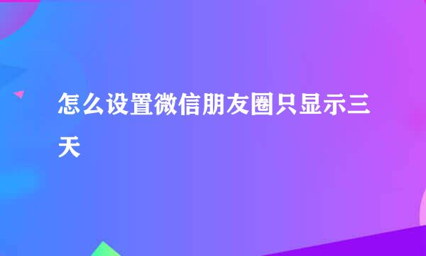 怎么设置微信朋友圈只显示三天