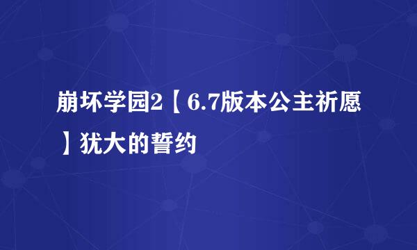 崩坏学园2【6.7版本公主祈愿】犹大的誓约