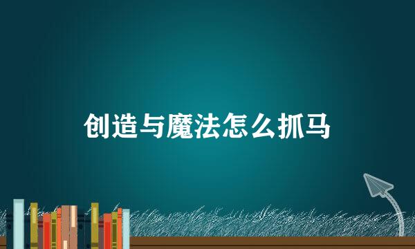 创造与魔法怎么抓马