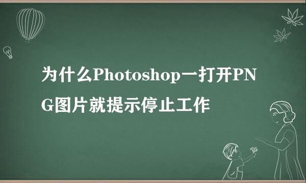 为什么Photoshop一打开PNG图片就提示停止工作