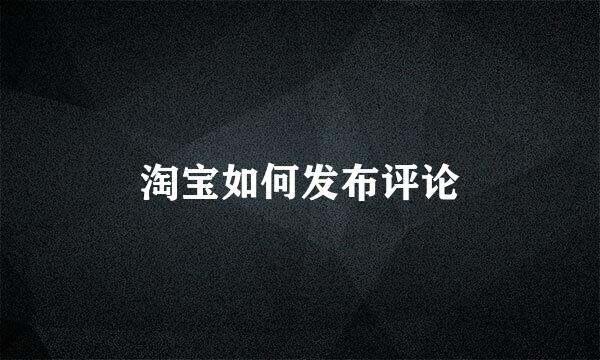 淘宝如何发布评论