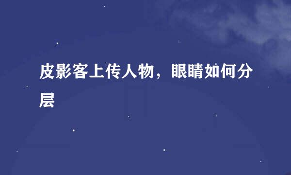 皮影客上传人物，眼睛如何分层