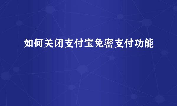 如何关闭支付宝免密支付功能