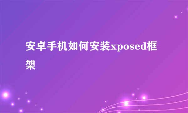 安卓手机如何安装xposed框架