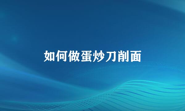 如何做蛋炒刀削面