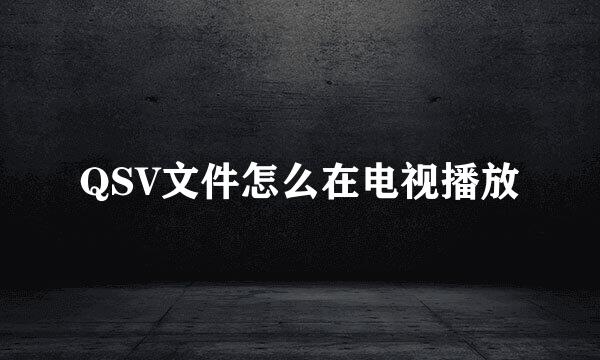 QSV文件怎么在电视播放