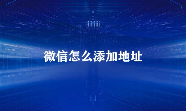 微信怎么添加地址