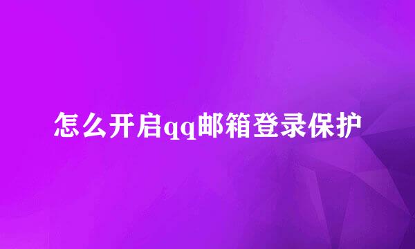 怎么开启qq邮箱登录保护