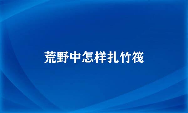 荒野中怎样扎竹筏